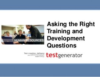 Slide 1
Asking the Right Training and
Development Questions
Asking the Right
Training and
Development
Questions
 