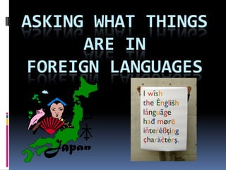ASKING WHAT THINGS
      ARE IN
FOREIGN LANGUAGES
 