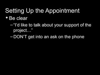 Setting Up the Appointment
Be clear
–“I’d like to talk about your support of the
project…”
–DON’T get into an ask on the phone
 