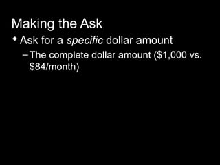 Making the Ask
Ask for a specific dollar amount
–The complete dollar amount ($1,000 vs.
$84/month)
 