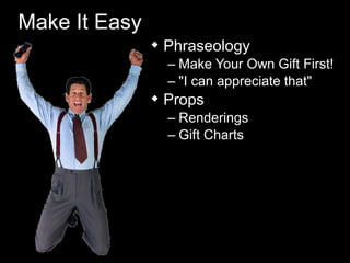 Make It Easy
 Phraseology
– Make Your Own Gift First!
– "I can appreciate that"
 Props
– Renderings
– Gift Charts
 