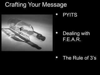 Crafting Your Message
 PYITS
 Dealing with
F.E.A.R.
 The Rule of 3’s
 