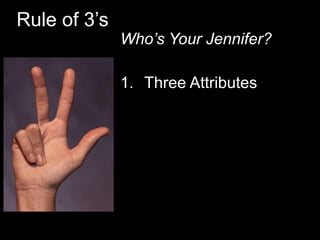 Rule of 3’s
Who’s Your Jennifer?
1. Three Attributes
 