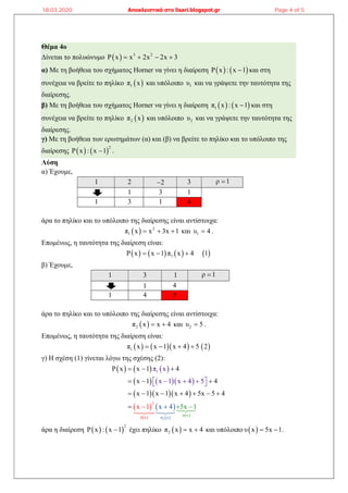 Θέμα 4ο
Δίνεται το πολυώνυμο   3 2
P x x 2x 2x 3   
α) Με τη βοήθεια του σχήματος Horner να γίνει η διαίρεση    P x : x 1 και στη
συνέχεια να βρείτε το πηλίκο  1π x και υπόλοιπο 1υ και να γράψετε την ταυτότητα της
διαίρεσης.
β) Με τη βοήθεια του σχήματος Horner να γίνει η διαίρεση    1π x : x 1 και στη
συνέχεια να βρείτε το πηλίκο  2π x και υπόλοιπο 2υ και να γράψετε την ταυτότητα της
διαίρεσης.
γ) Με τη βοήθεια των ερωτημάτων (α) και (β) να βρείτε το πηλίκο και το υπόλοιπο της
διαίρεσης    
2
P x : x 1 .
Λύση
α) Έχουμε,
1 2 2 3 ρ 1
1 3 1
1 3 1 4
άρα το πηλίκο και το υπόλοιπο της διαίρεσης είναι αντίστοιχα:
  2
1π x x 3x 1   και 1υ 4 .
Επομένως, η ταυτότητα της διαίρεση είναι:
       1P x x 1 π x 4 1  
β) Έχουμε,
1 3 1 ρ 1
1 4
1 4 5
άρα το πηλίκο και το υπόλοιπο της διαίρεσης είναι αντίστοιχα:
 2π x x 4  και 2υ 5 .
Επομένως, η ταυτότητα της διαίρεση είναι:
      1π x x 1 x 4 5 2   
γ) Η σχέση (1) γίνεται λόγω της σχέσης (2):
     
    
   
 
 
 
   
2
2
δ x
υ x
x
1
π
P x x 1 4
x 1 4
x 1 x 1 x 4
π x
x 1 x
5x 5
4 5
5 1
4
xx 4x 1
  
  
  
    
 
 

 


 
άρα η διαίρεση    
2
P x : x 1 έχει πηλίκο  2π x x 4  και υπόλοιπο  υ x 5x 1  .
18.03.2020 Αποκλειστικά στο lisari.blogspot.gr Page 4 of 5
 