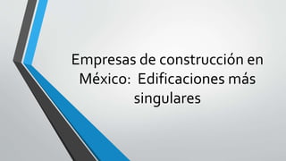 Empresas de construcción en
México: Edificaciones más
singulares
 