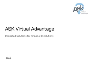ASK Virtual Advantage
Dedicated Solutions for Financial Institutions




2009
 
