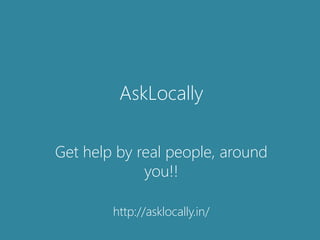 AskLocally
Get help by real people, around
you!!
http://asklocally.in/
 