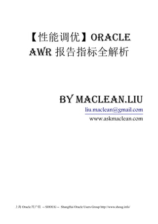 上海 Oracle 用户组 -- SHOUG -- ShangHai Oracle Users Group http://www.shoug.info/
【性能调优】Oracle
AWR 报告指标全解析
by Maclean.liu
liu.maclean@gmail.com
www.askmaclean.com
 
