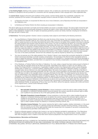 Earthshine Electronics Arduino Starters Kit Manual - A Complete Beginners Guide to the Arduino
www.EarthshineElectronics.com

2. Fair Dealing Rights. Nothing in this License is intended to reduce, limit, or restrict any uses free from copyright or rights arising from
limitations or exceptions that are provided for in connection with the copyright protection under copyright law or other applicable laws.

3. License Grant. Subject to the terms and conditions of this License, Licensor hereby grants You a worldwide, royalty-free, non-
exclusive, perpetual (for the duration of the applicable copyright) license to exercise the rights in the Work as stated below:

   a.     to Reproduce the Work, to incorporate the Work into one or more Collections, and to Reproduce the Work as incorporated in
          the Collections; and,

   b.     to Distribute and Publicly Perform the Work including as incorporated in Collections.

The above rights may be exercised in all media and formats whether now known or hereafter devised. The above rights include the right
to make such modifications as are technically necessary to exercise the rights in other media and formats, but otherwise you have no
rights to make Adaptations. Subject to 8(f), all rights not expressly granted by Licensor are hereby reserved, including but not limited to
the rights set forth in Section 4(d).

4. Restrictions. The license granted in Section 3 above is expressly made subject to and limited by the following restrictions:

   a.     You may Distribute or Publicly Perform the Work only under the terms of this License. You must include a copy of, or the
          Uniform Resource Identifier (URI) for, this License with every copy of the Work You Distribute or Publicly Perform. You may not
          offer or impose any terms on the Work that restrict the terms of this License or the ability of the recipient of the Work to exercise
          the rights granted to that recipient under the terms of the License. You may not sublicense the Work. You must keep intact all
          notices that refer to this License and to the disclaimer of warranties with every copy of the Work You Distribute or Publicly
          Perform. When You Distribute or Publicly Perform the Work, You may not impose any effective technological measures on the
          Work that restrict the ability of a recipient of the Work from You to exercise the rights granted to that recipient under the terms of
          the License. This Section 4(a) applies to the Work as incorporated in a Collection, but this does not require the Collection apart
          from the Work itself to be made subject to the terms of this License. If You create a Collection, upon notice from any Licensor
          You must, to the extent practicable, remove from the Collection any credit as required by Section 4(c), as requested.

   b.     You may not exercise any of the rights granted to You in Section 3 above in any manner that is primarily intended for or directed
          toward commercial advantage or private monetary compensation. The exchange of the Work for other copyrighted works by
          means of digital file-sharing or otherwise shall not be considered to be intended for or directed toward commercial advantage or
          private monetary compensation, provided there is no payment of any monetary compensation in connection with the exchange
          of copyrighted works.

   c.     If You Distribute, or Publicly Perform the Work or Collections, You must, unless a request has been made pursuant to Section 4
          (a), keep intact all copyright notices for the Work and provide, reasonable to the medium or means You are utilizing: (i) the
          name of the Original Author (or pseudonym, if applicable) if supplied, and/or if the Original Author and/or Licensor designate
          another party or parties (e.g., a sponsor institute, publishing entity, journal) for attribution ("Attribution Parties") in Licensor's
          copyright notice, terms of service or by other reasonable means, the name of such party or parties; (ii) the title of the Work if
          supplied; (iii) to the extent reasonably practicable, the URI, if any, that Licensor specifies to be associated with the Work, unless
          such URI does not refer to the copyright notice or licensing information for the Work. The credit required by this Section 4(c)
          may be implemented in any reasonable manner; provided, however, that in the case of a Collection, at a minimum such credit
          will appear, if a credit for all contributing authors of Collection appears, then as part of these credits and in a manner at least as
          prominent as the credits for the other contributing authors. For the avoidance of doubt, You may only use the credit required by
          this Section for the purpose of attribution in the manner set out above and, by exercising Your rights under this License, You
          may not implicitly or explicitly assert or imply any connection with, sponsorship or endorsement by the Original Author, Licensor
          and/or Attribution Parties, as appropriate, of You or Your use of the Work, without the separate, express prior written permission
          of the Original Author, Licensor and/or Attribution Parties.

   d.     For the avoidance of doubt:

             i.      Non-waivable Compulsory License Schemes. In those jurisdictions in which the right to collect royalties through
                     any statutory or compulsory licensing scheme cannot be waived, the Licensor reserves the exclusive right to collect
                     such royalties for any exercise by You of the rights granted under this License;

             ii.     Waivable Compulsory License Schemes. In those jurisdictions in which the right to collect royalties through any
                     statutory or compulsory licensing scheme can be waived, the Licensor reserves the exclusive right to collect such
                     royalties for any exercise by You of the rights granted under this License if Your exercise of such rights is for a
                     purpose or use which is otherwise than noncommercial as permitted under Section 4(b) and otherwise waives the
                     right to collect royalties through any statutory or compulsory licensing scheme; and,

             iii.    Voluntary License Schemes. The Licensor reserves the right to collect royalties, whether individually or, in the event
                     that the Licensor is a member of a collecting society that administers voluntary licensing schemes, via that society,
                     from any exercise by You of the rights granted under this License that is for a purpose or use which is otherwise than
                     noncommercial as permitted under Section 4(b).

   e.     Except as otherwise agreed in writing by the Licensor or as may be otherwise permitted by applicable law, if You Reproduce,
          Distribute or Publicly Perform the Work either by itself or as part of any Collections, You must not distort, mutilate, modify or
          take other derogatory action in relation to the Work which would be prejudicial to the Original Author's honor or reputation.

5. Representations, Warranties and Disclaimer

UNLESS OTHERWISE MUTUALLY AGREED BY THE PARTIES IN WRITING, LICENSOR OFFERS THE WORK AS-IS AND MAKES NO
REPRESENTATIONS OR WARRANTIES OF ANY KIND CONCERNING THE WORK, EXPRESS, IMPLIED, STATUTORY OR
OTHERWISE, INCLUDING, WITHOUT LIMITATION, WARRANTIES OF TITLE, MERCHANTIBILITY, FITNESS FOR A PARTICULAR




                                                                                                                                              4
 