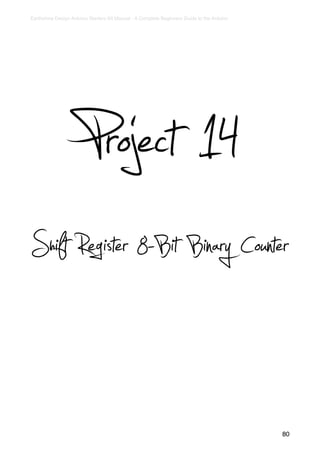 Earthshine Design Arduino Starters Kit Manual - A Complete Beginners Guide to the Arduino




                      Project 14
Shift Register 8-Bit Binary Counter


                                                                                            80
 