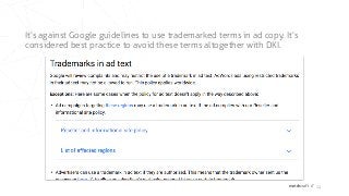 matchcraft // 24
It’s against Google guidelines to use trademarked terms in ad copy. It’s
considered best practice to avoid these terms altogether with DKI.
 