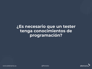 www.abstracta.us
¿Es necesario que un tester
tenga conocimientos de
programación?
www.abstracta.us @ﬂtoledo
 