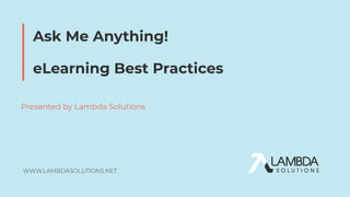 WWW.LAMBDASOLUTIONS.NET
Ask Me Anything!
eLearning Best Practices
Presented by Lambda Solutions
 