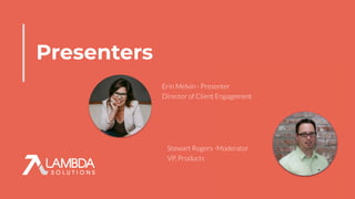 Presenters
Stewart Rogers -Moderator
VP, Products
Erin Melvin - Presenter
Director of Client Engagement
 