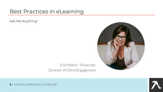 Best Practices in eLearning
5 | WWW.LAMBDASOLUTIONS.NET
Erin Melvin - Presenter
Director of Client Engagement
Ask Me Anything!
 