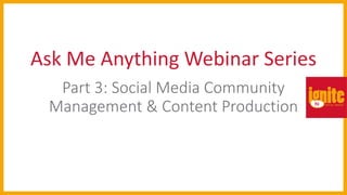 Ask Me Anything Webinar Series
Part 3: Social Media Community
Management & Content Production
 