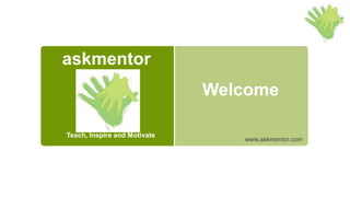 Teach, Inspire and Motivate
www.askmentor.com
askmentor
Welcome
 