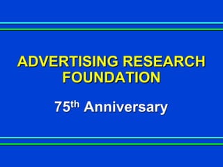 ADVERTISING RESEARCH
    FOUNDATION
   75th   Anniversary
 