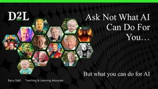 Ask Not What AI
Can Do For
You…
But what you can do for AI
Barry Dahl Teaching & Learning Advocate
 