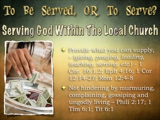 ! Provide what you can supply,
– (giving, praying, leading,
teaching, serving, etc.) - 1
Cor. 16:1,2; Eph 4:16; 1 Cor
12:14-27; Rom 12:4-8
! Not hindering by murmuring,
complaining, gossiping and
ungodly living – Phili 2:17; 1
Tim 6:1; Tit 6:1

 