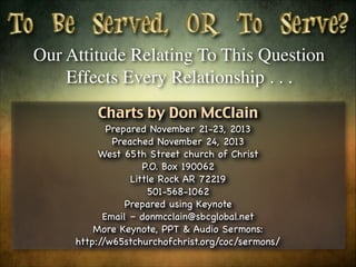 Our Attitude Relating To This Question
Effects Every Relationship . . .
Charts by Don McClain
Prepared November 21-23, 2013

Preached November 24, 2013

West 65th Street church of Christ

P.O. Box 190062

Little Rock AR 72219

501-568-1062

Prepared using Keynote

Email – donmcclain@sbcglobal.net 

More Keynote, PPT & Audio Sermons:

http:/
/w65stchurchofchrist.org/coc/sermons/

 