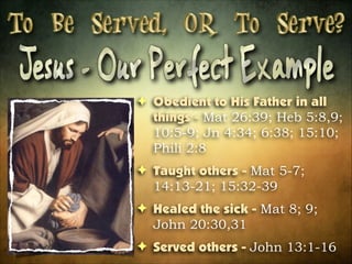 ! Obedient to His Father in all
things - Mat 26:39; Heb 5:8,9;
10:5-9; Jn 4:34; 6:38; 15:10;
Phili 2:8
! Taught others - Mat 5-7;
14:13-21; 15:32-39
! Healed the sick - Mat 8; 9;
John 20:30,31
! Served others - John 13:1-16

 