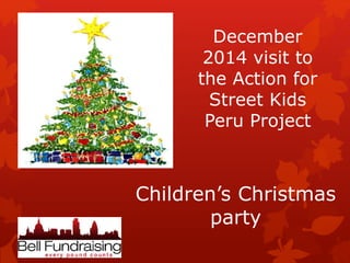 December
2014 visit to
the Action for
Street Kids
Peru Project
Children’s Christmas
party
 