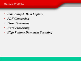 Service Portfolio


•   Data Entry & Data Capture
•   PDF Conversion
•   Form Processing
•   Word Processing
•   High Volume Document Scanning
 