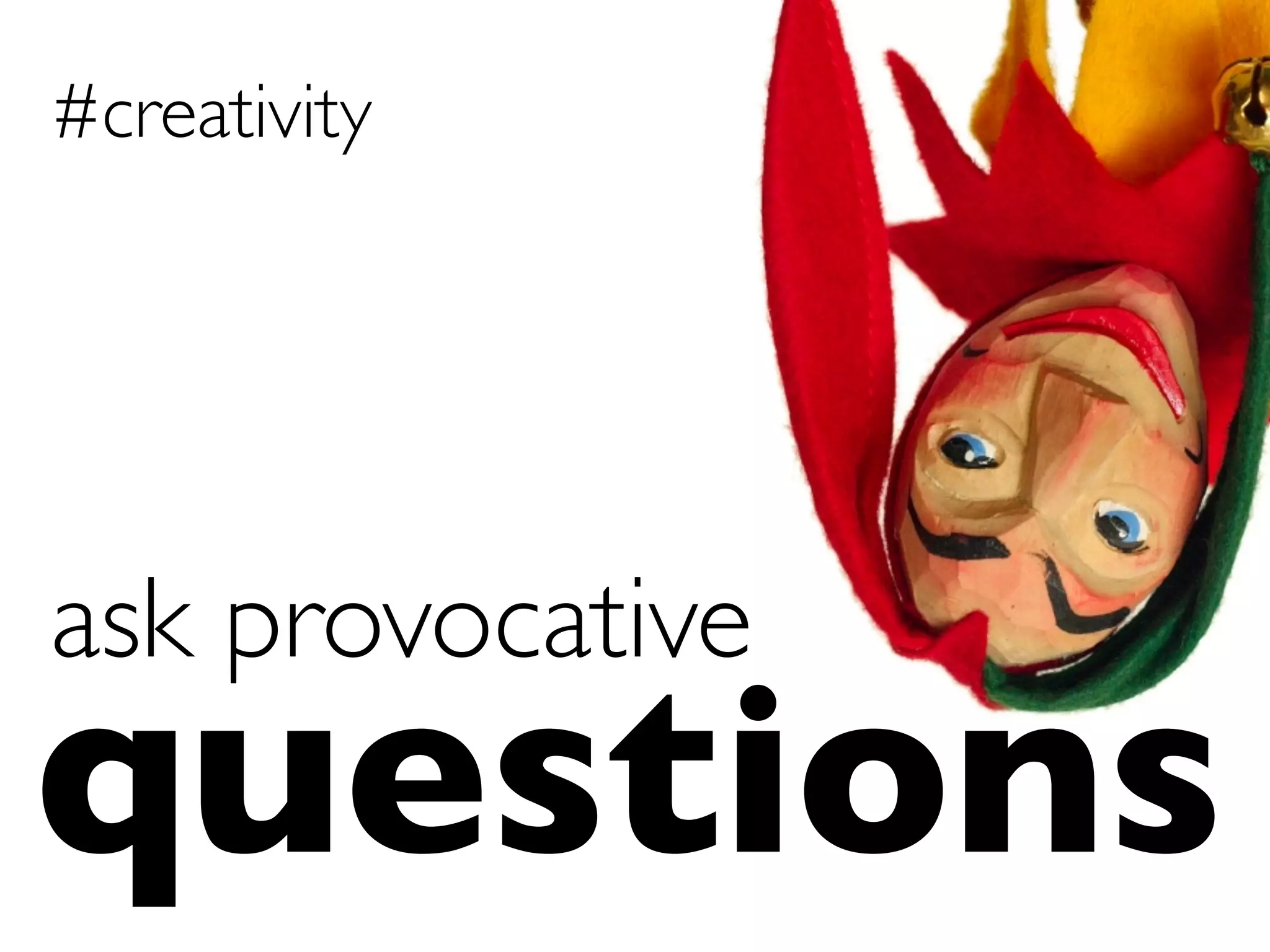 questions	

ask provocative	

#creativity	

 