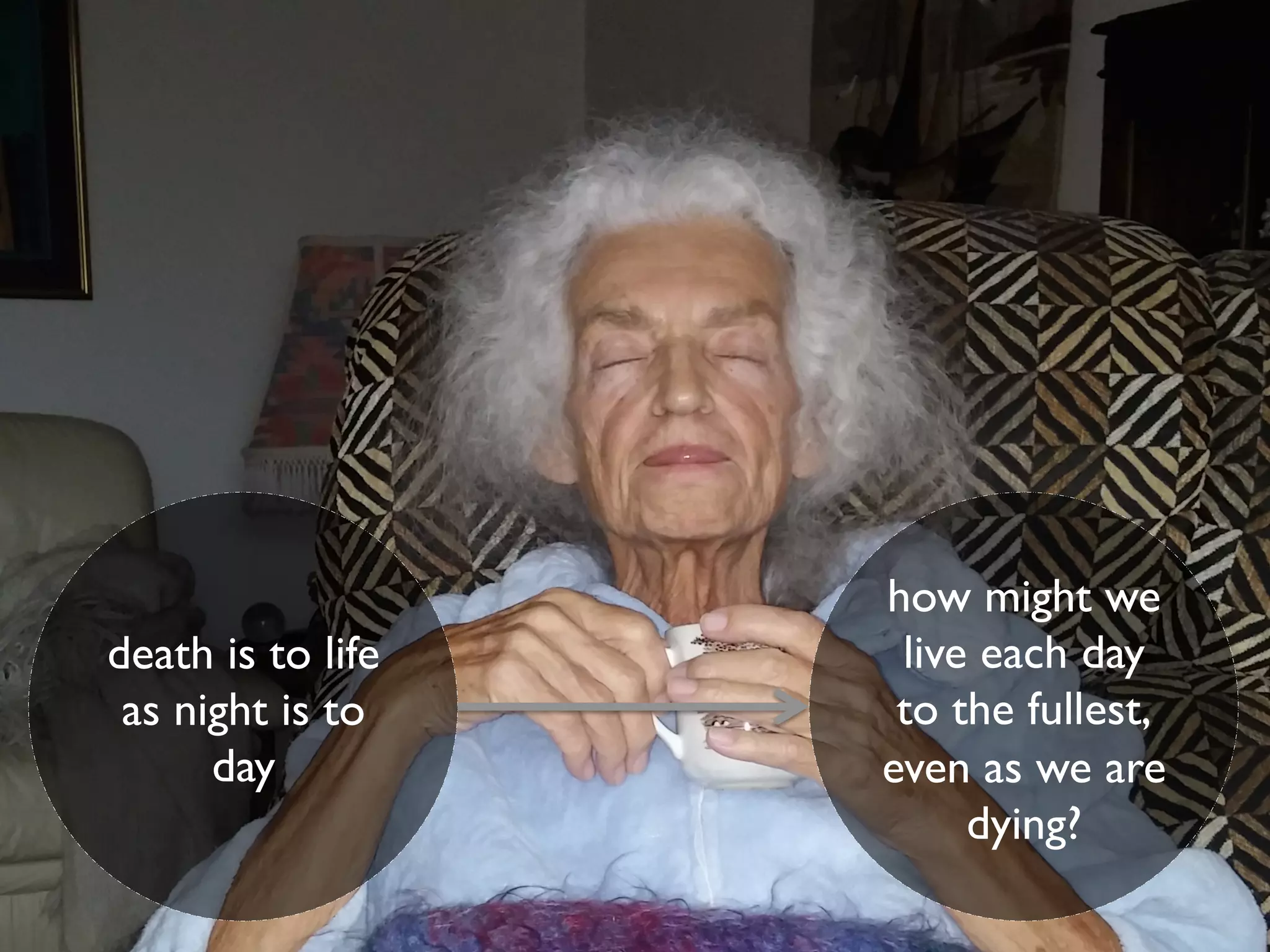 death is to life
as night is to
day
how might we
live each day
to the fullest,
even as we are
dying?
 