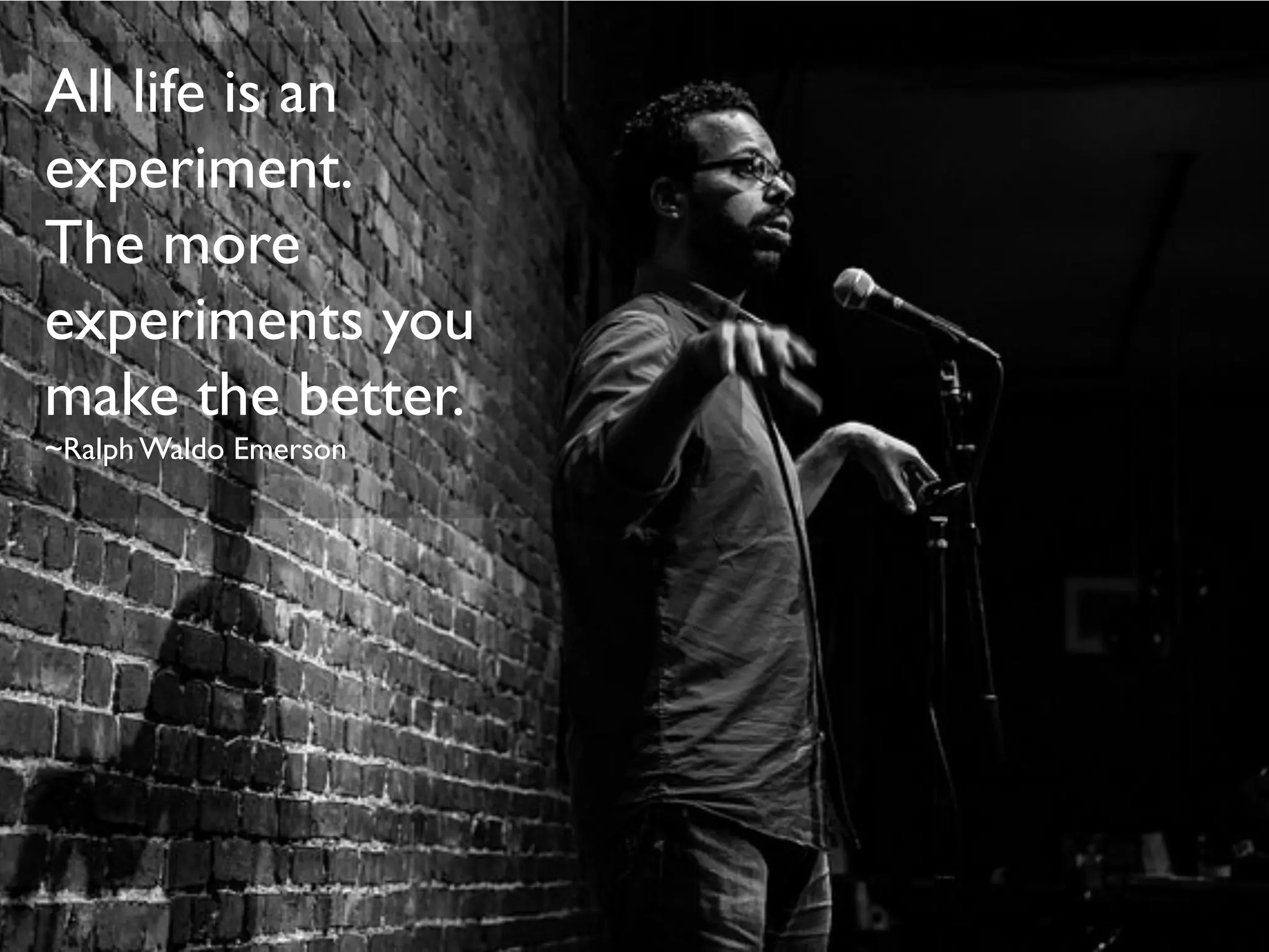 All life is an
experiment.
The more
experiments you
make the better.
~Ralph Waldo Emerson
 