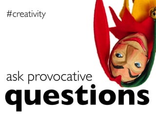 questions	

ask provocative	

#creativity	

 