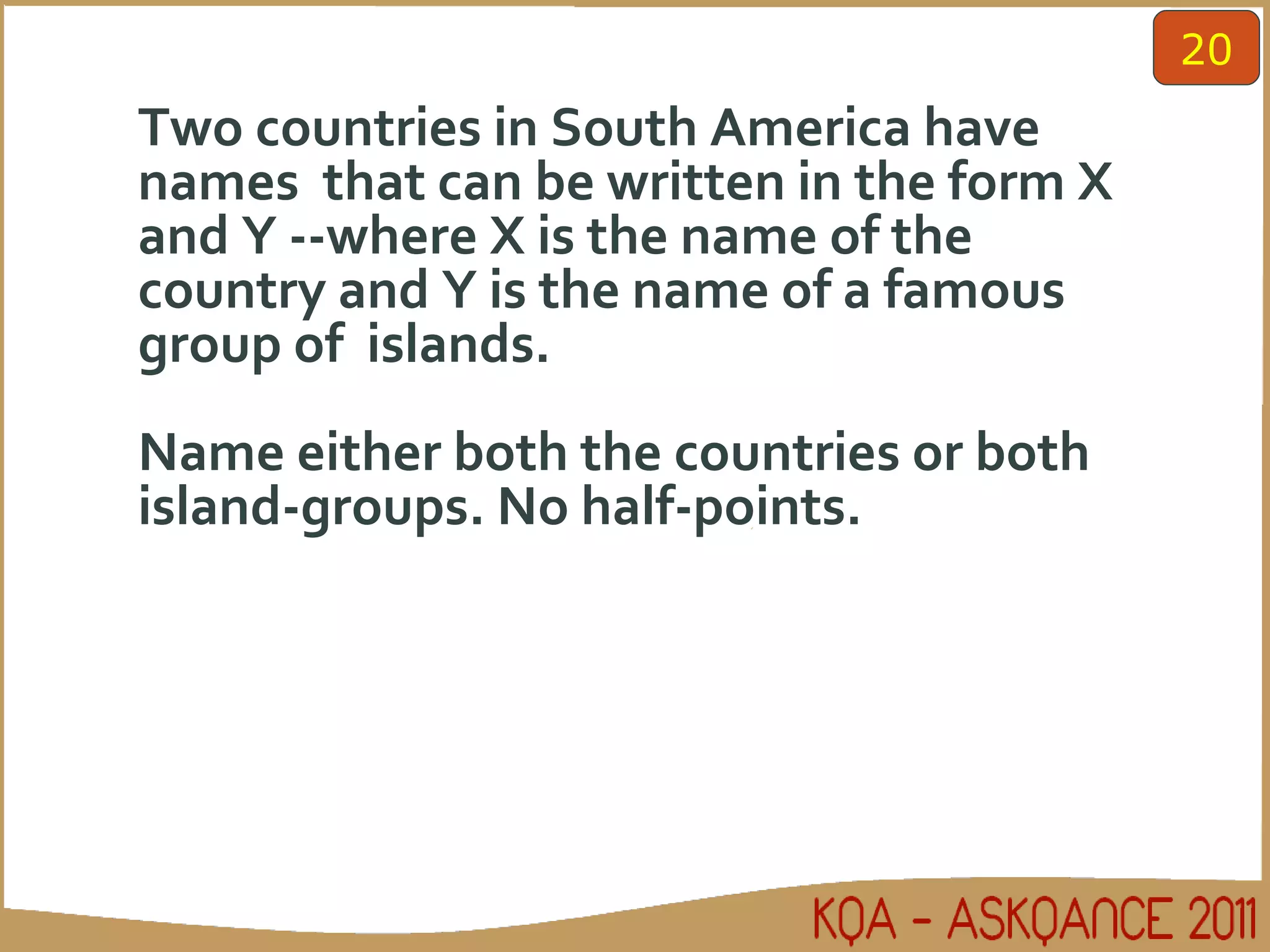 Two countries in South America have names  that can be written in the form X and Y --where X is the name of the country and Y is the name of a famous group of  islands. Name either both the countries or both island-groups. No half-points. 20 