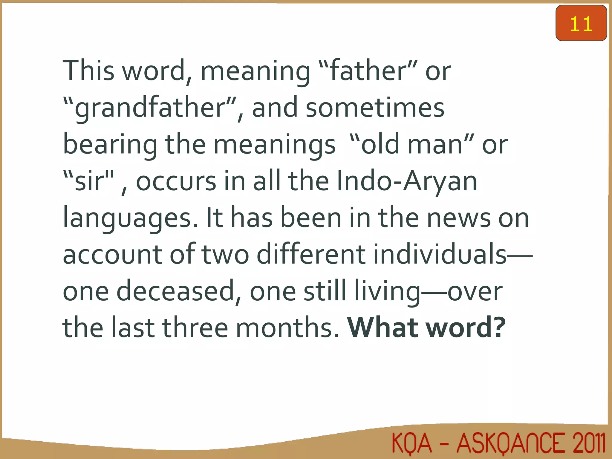 This word, meaning “father” or “grandfather”, and sometimes bearing the meanings  “old man” or “sir" , occurs in all the Indo-Aryan languages. It has been in the news on account of two different individuals—one deceased, one still living—over  the last three months.  What word? 11 