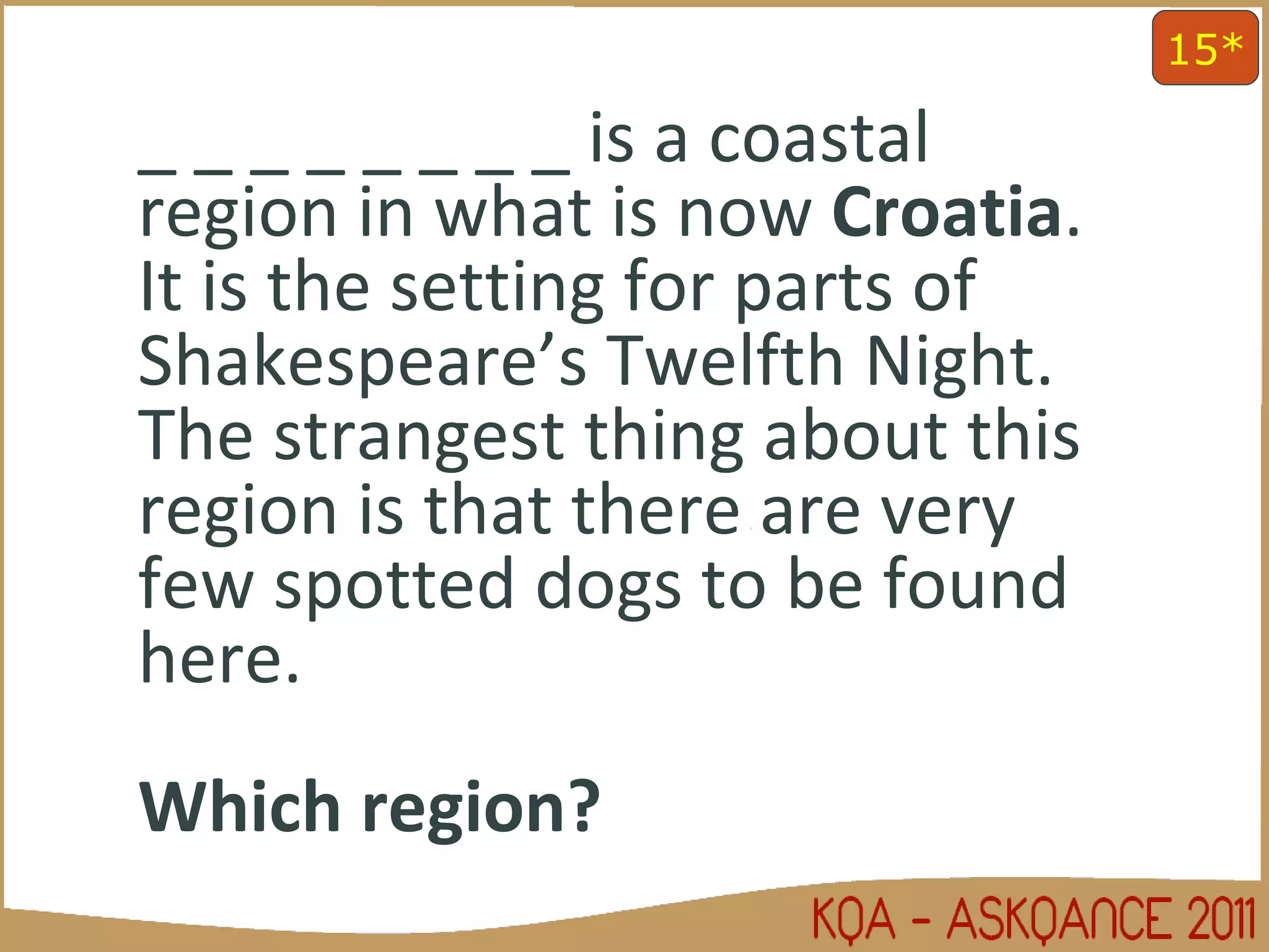 _ _ _ _ _ _ _ _ is a coastal region in what is now  Croatia . It is the setting for parts of Shakespeare’s Twelfth Night. The strangest thing about this region is that there are very few spotted dogs to be found here.  Which region? 15* 