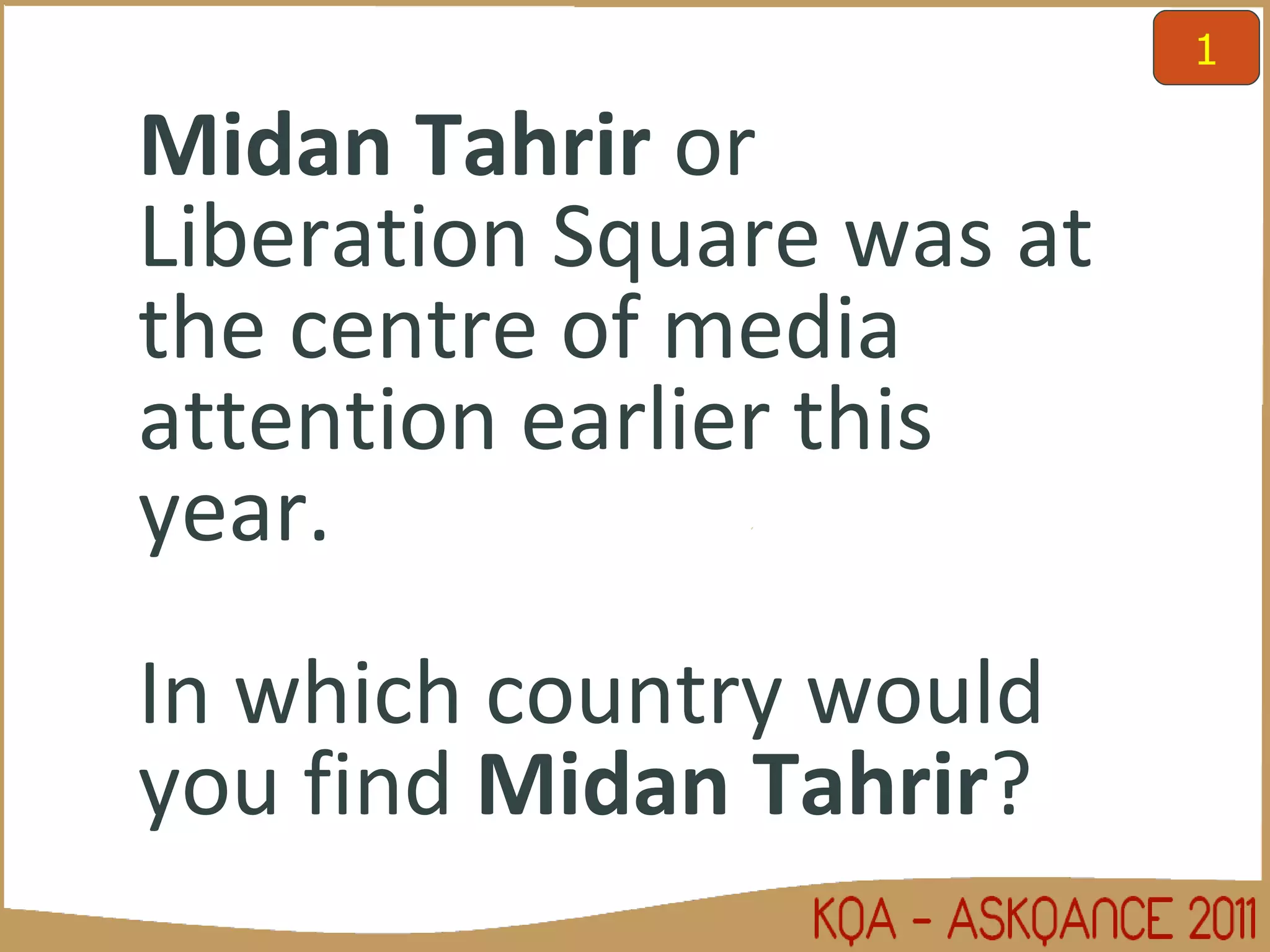 Midan Tahrir  or Liberation Square was at the centre of media attention earlier this year.  In which country would you find  Midan Tahrir ? 1 