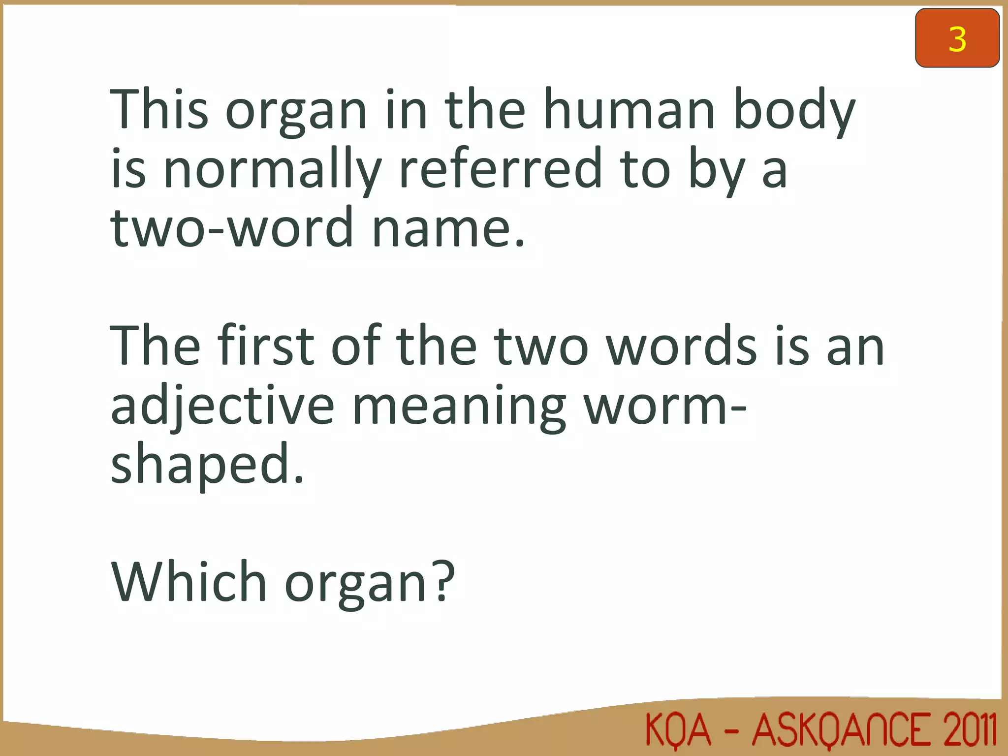 This organ in the human body is normally referred to by a two-word name.  The first of the two words is an adjective meaning worm-shaped.  Which organ? 3 
