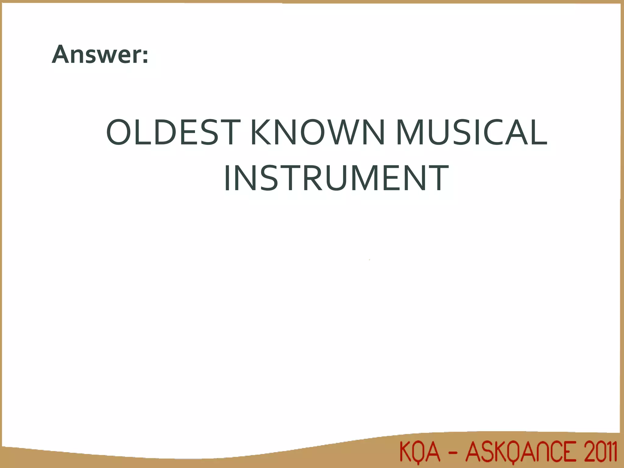 Answer: OLDEST KNOWN MUSICAL INSTRUMENT 