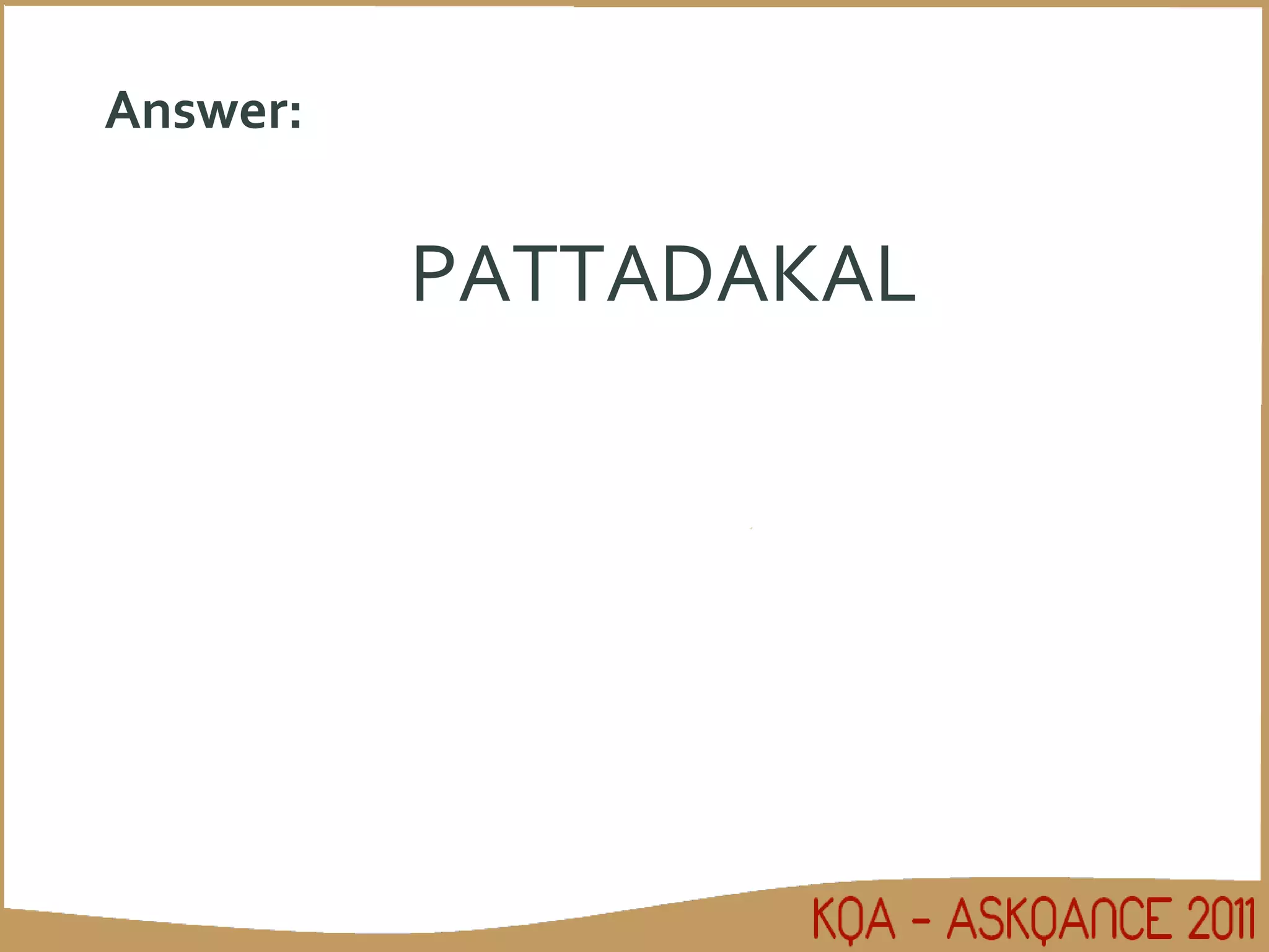 Answer: PATTADAKAL 