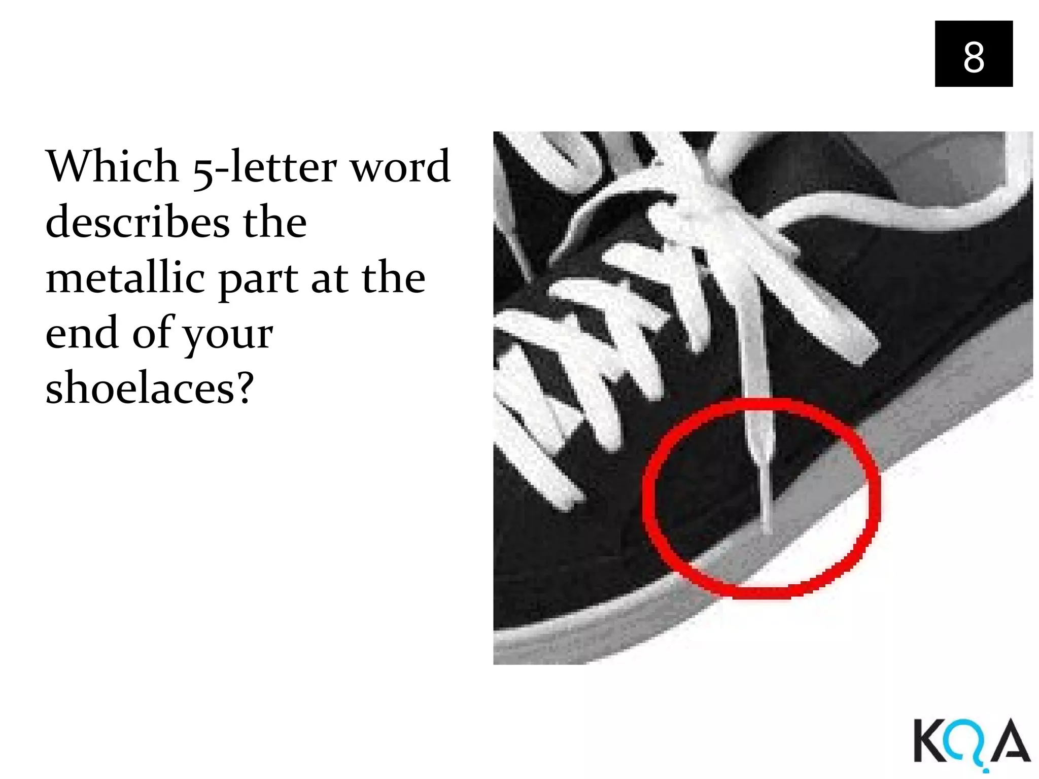 8

Which 5-letter word
describes the
metallic part at the
end of your
shoelaces?
 