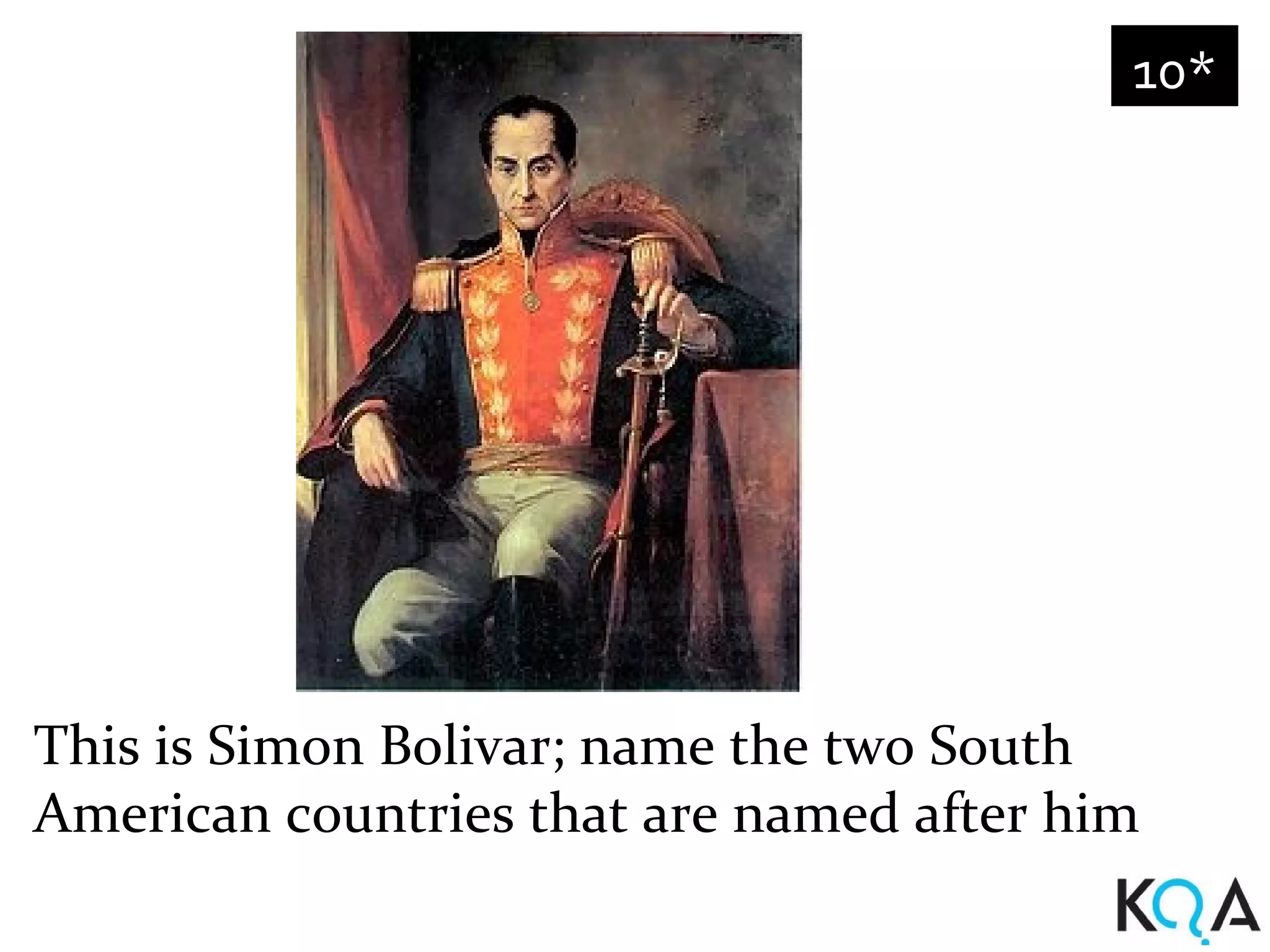 10*




This is Simon Bolivar; name the two South
American countries that are named after him
 