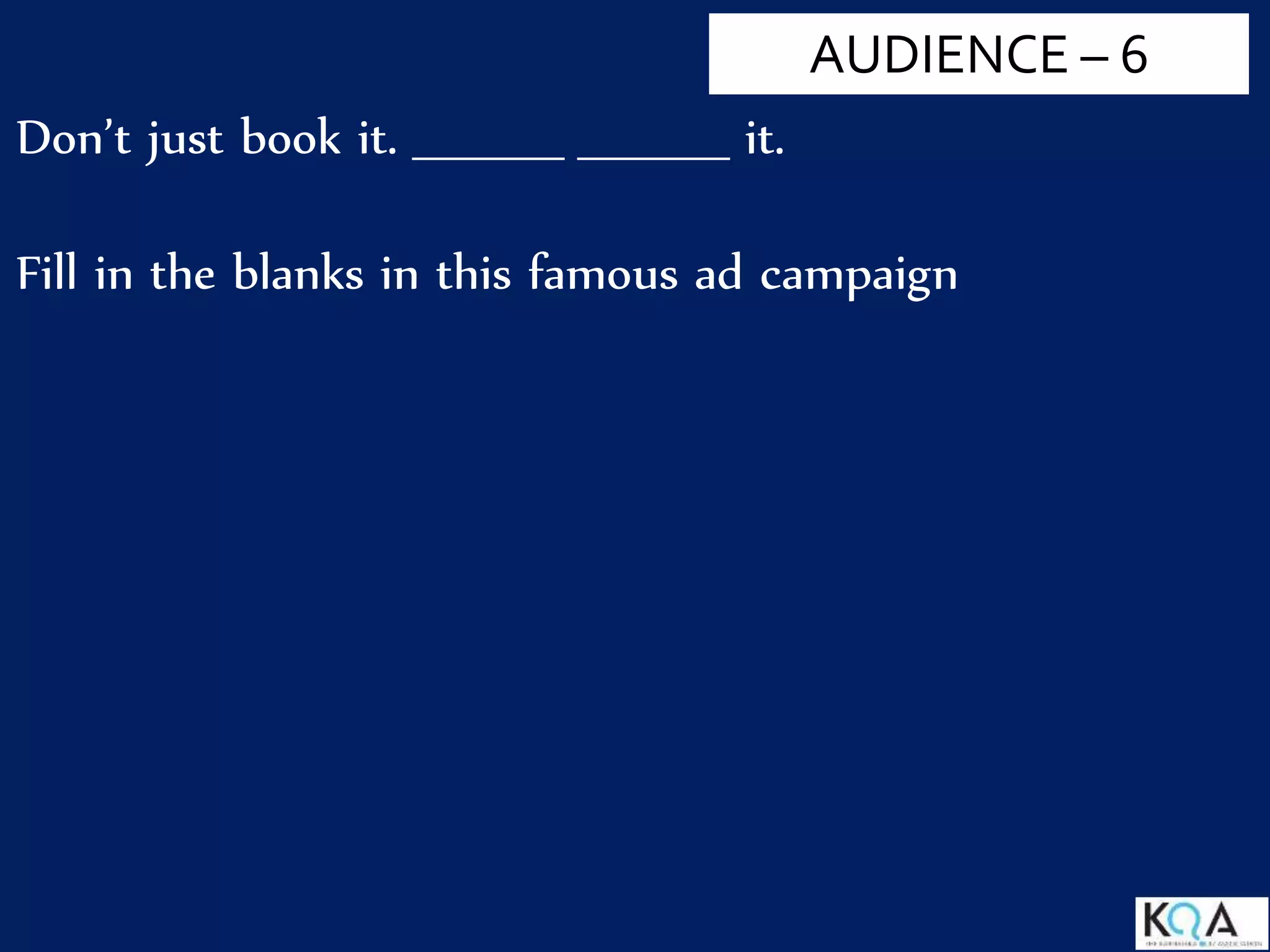 Don’t just book it. _________ _________ it.
Fill in the blanks in this famous ad campaign
AUDIENCE – 6
 