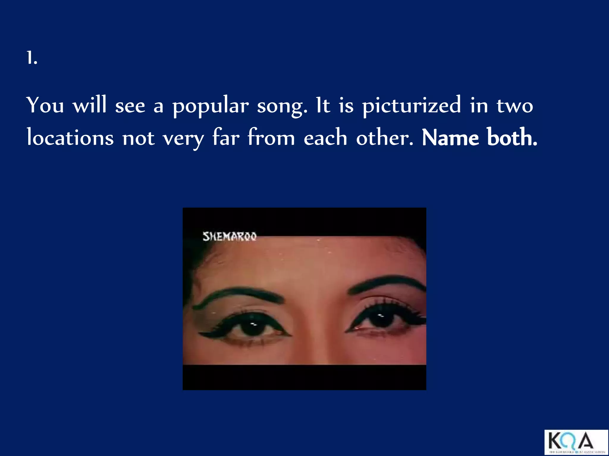 1.
You will see a popular song. It is picturized in two
locations not very far from each other. Name both.
 