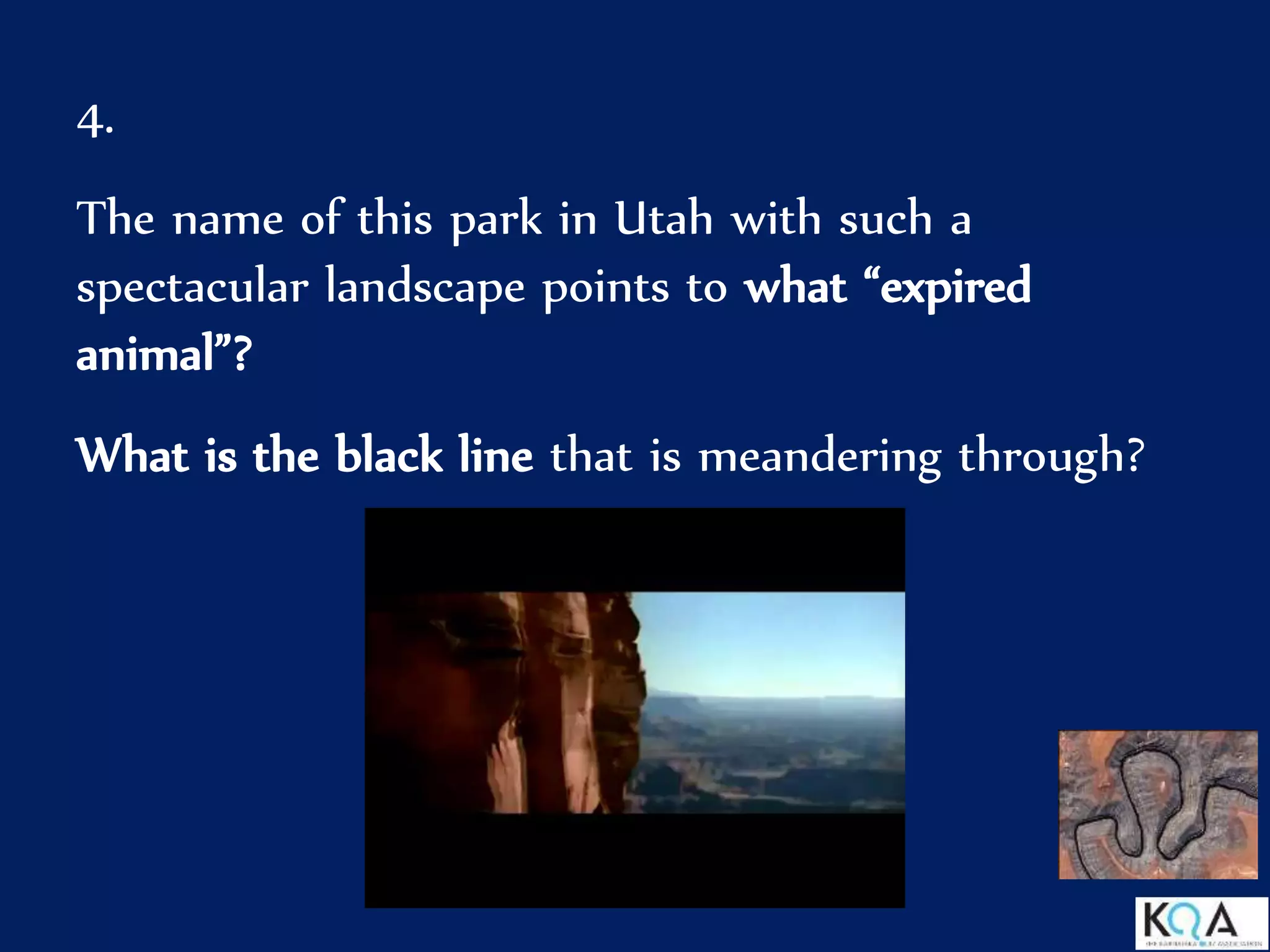 4.
The name of this park in Utah with such a
spectacular landscape points to what “expired
animal”?
What is the black line that is meandering through?
 