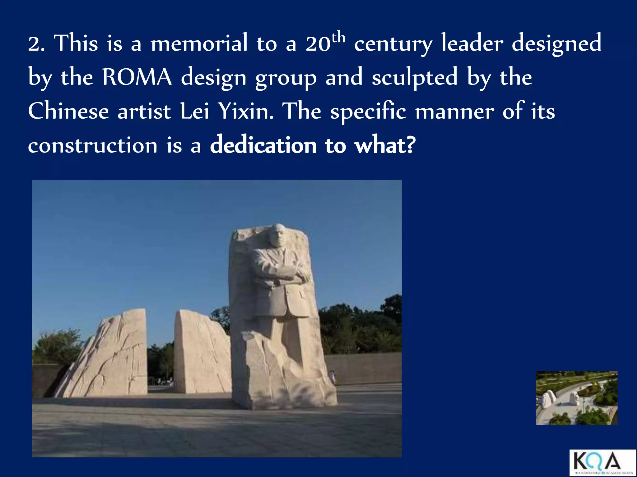 2. This is a memorial to a 20th century leader designed
by the ROMA design group and sculpted by the
Chinese artist Lei Yixin. The specific manner of its
construction is a dedication to what?
 