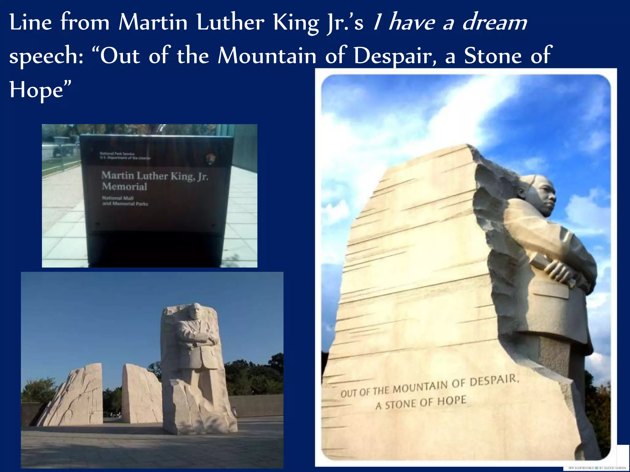 Line from Martin Luther King Jr.’s I have a dream
speech: “Out of the Mountain of Despair, a Stone of
Hope”
 