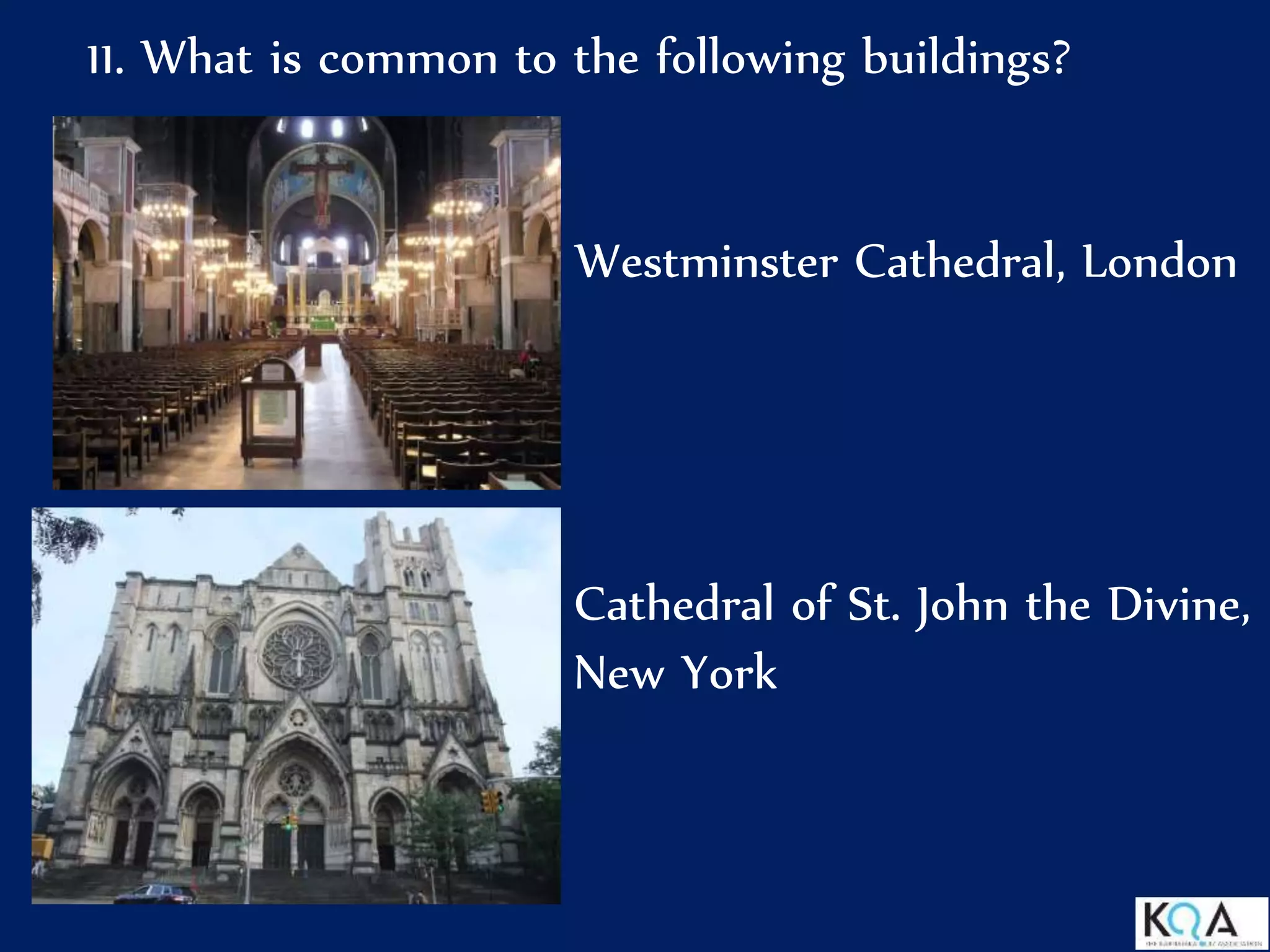11. What is common to the following buildings?
Westminster Cathedral, London
Cathedral of St. John the Divine,
New York
 