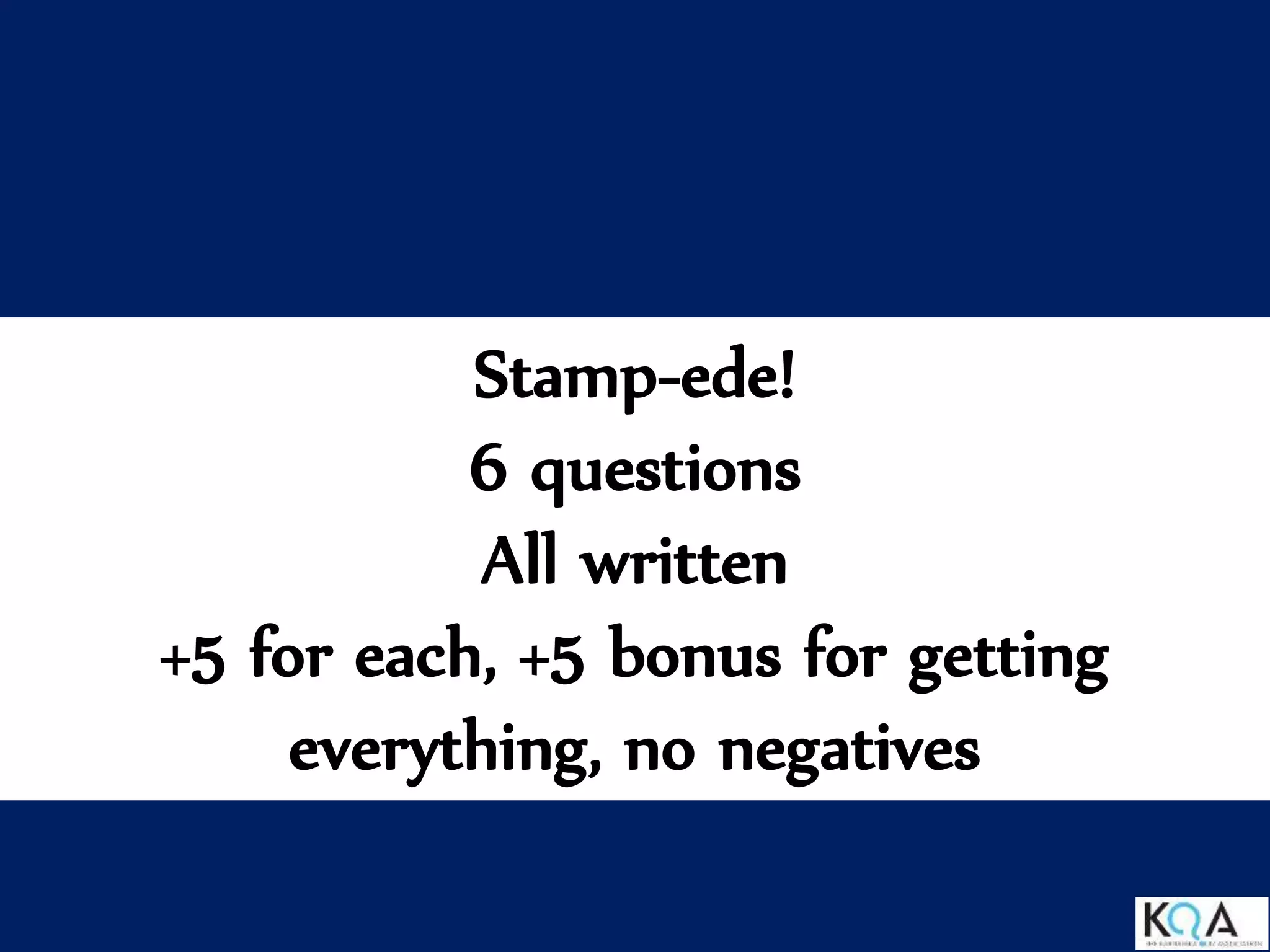 Stamp-ede!
6 questions
All written
+5 for each, +5 bonus for getting
everything, no negatives
 