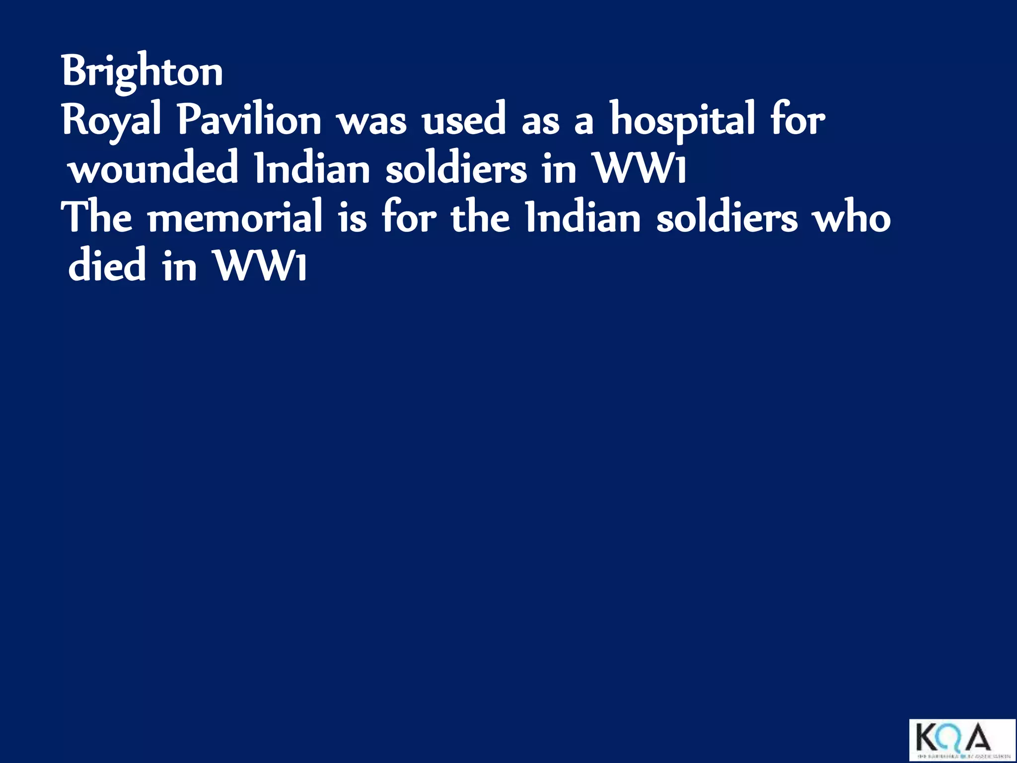 Brighton
Royal Pavilion was used as a hospital for
wounded Indian soldiers in WW1
The memorial is for the Indian soldiers who
died in WW1
 