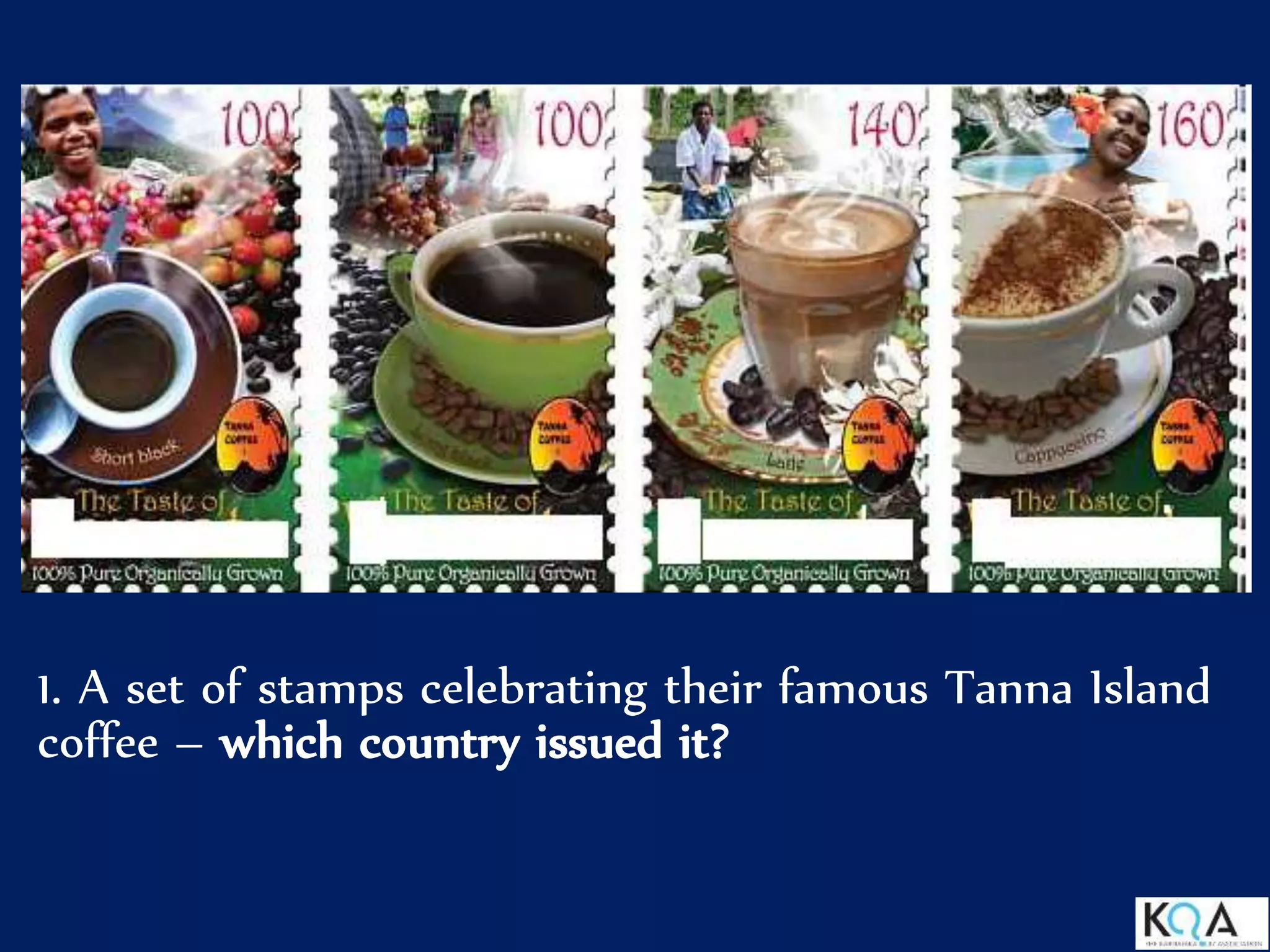 1. A set of stamps celebrating their famous Tanna Island
coffee – which country issued it?
 